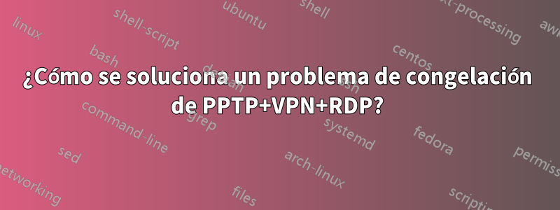 ¿Cómo se soluciona un problema de congelación de PPTP+VPN+RDP?