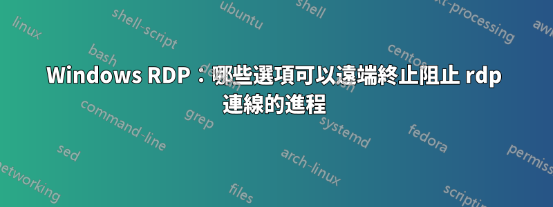 Windows RDP：哪些選項可以遠端終止阻止 rdp 連線的進程