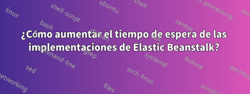 ¿Cómo aumentar el tiempo de espera de las implementaciones de Elastic Beanstalk?