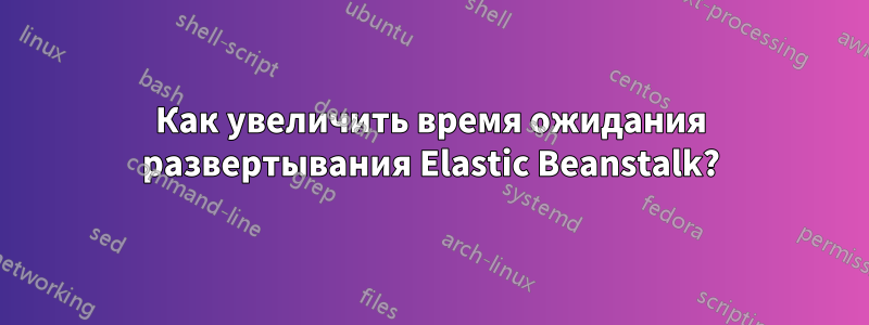 Как увеличить время ожидания развертывания Elastic Beanstalk?