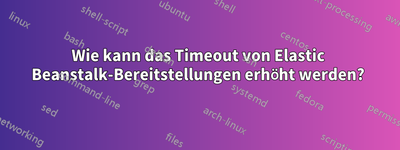 Wie kann das Timeout von Elastic Beanstalk-Bereitstellungen erhöht werden?