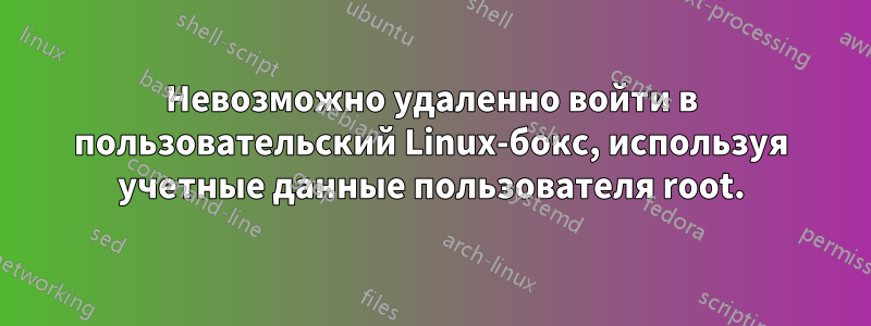 Невозможно удаленно войти в пользовательский Linux-бокс, используя учетные данные пользователя root.