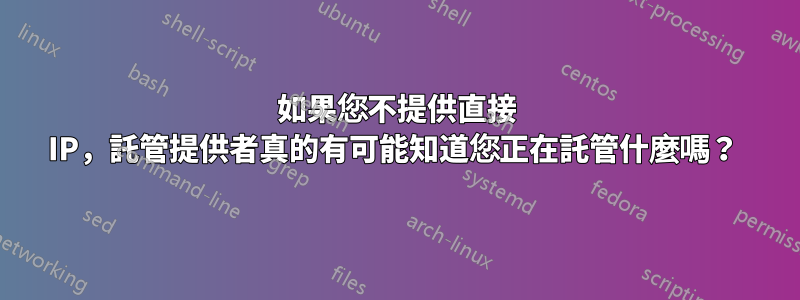 如果您不提供直接 IP，託管提供者真的有可能知道您正在託管什麼嗎？ 