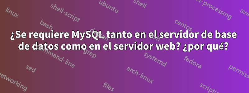 ¿Se requiere MySQL tanto en el servidor de base de datos como en el servidor web? ¿por qué?