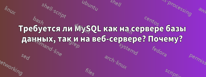 Требуется ли MySQL как на сервере базы данных, так и на веб-сервере? Почему?