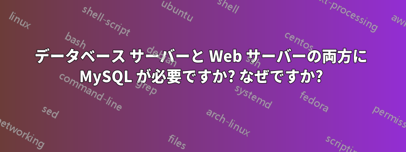 データベース サーバーと Web サーバーの両方に MySQL が必要ですか? なぜですか?