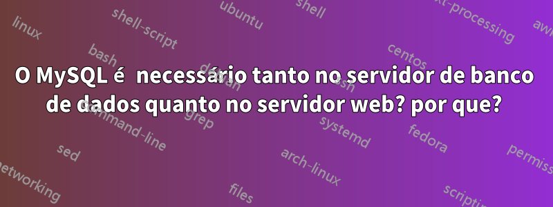 O MySQL é necessário tanto no servidor de banco de dados quanto no servidor web? por que?