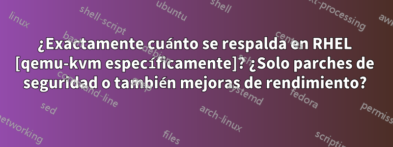 ¿Exactamente cuánto se respalda en RHEL [qemu-kvm específicamente]? ¿Solo parches de seguridad o también mejoras de rendimiento?