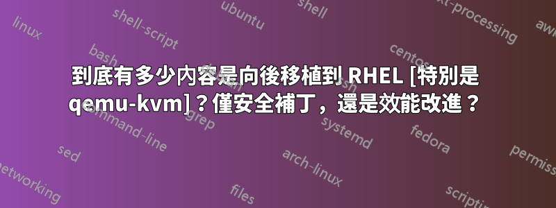 到底有多少內容是向後移植到 RHEL [特別是 qemu-kvm]？僅安全補丁，還是效能改進？