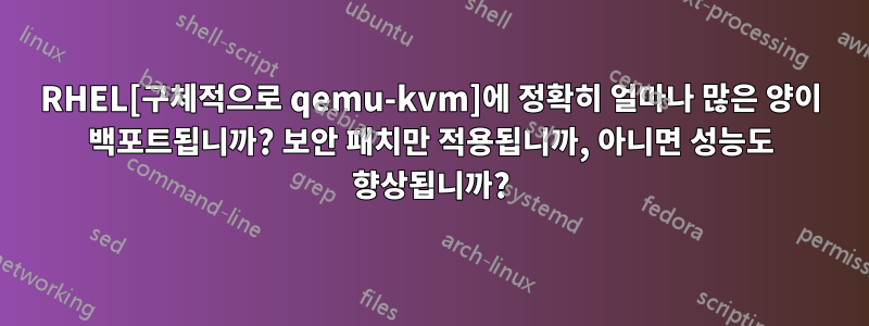 RHEL[구체적으로 qemu-kvm]에 정확히 얼마나 많은 양이 백포트됩니까? 보안 패치만 적용됩니까, 아니면 성능도 향상됩니까?