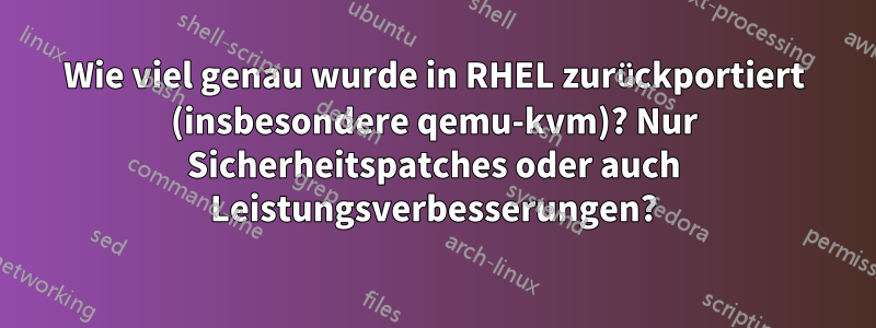 Wie viel genau wurde in RHEL zurückportiert (insbesondere qemu-kvm)? Nur Sicherheitspatches oder auch Leistungsverbesserungen?