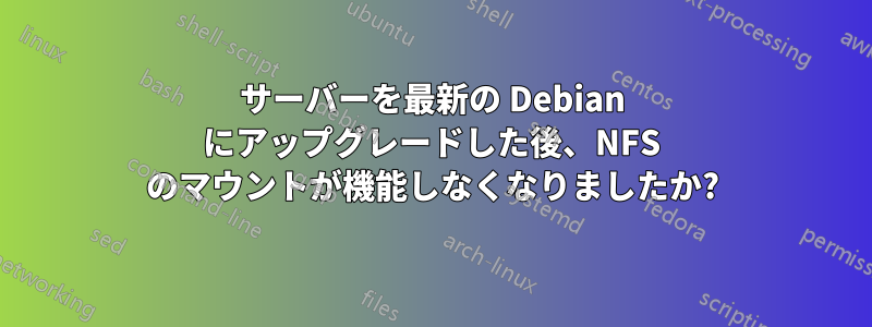 サーバーを最新の Debian にアップグレードした後、NFS のマウントが機能しなくなりましたか?