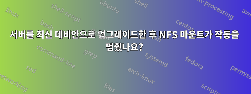 서버를 최신 데비안으로 업그레이드한 후 NFS 마운트가 작동을 멈췄나요?