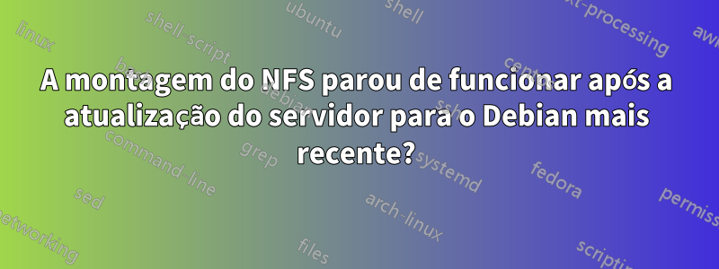 A montagem do NFS parou de funcionar após a atualização do servidor para o Debian mais recente?