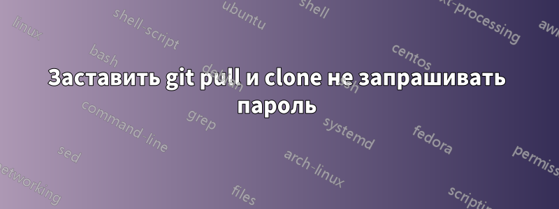 Заставить git pull и clone не запрашивать пароль