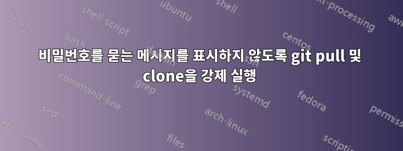 비밀번호를 묻는 메시지를 표시하지 않도록 git pull 및 clone을 강제 실행