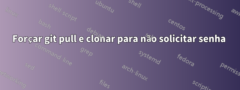 Forçar git pull e clonar para não solicitar senha