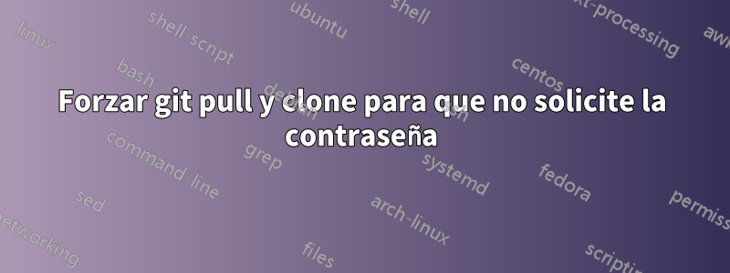 Forzar git pull y clone para que no solicite la contraseña