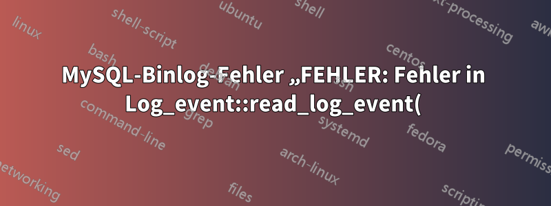 MySQL-Binlog-Fehler „FEHLER: Fehler in Log_event::read_log_event(): ‚Ungültiges Ereignis im Binärprotokoll gefunden‘, data_len: 341, event_type: 2 **“