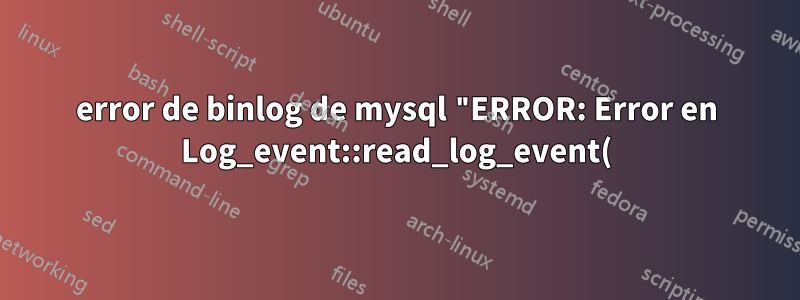 error de binlog de mysql "ERROR: Error en Log_event::read_log_event(): 'Se encontró un evento no válido en el registro binario', data_len: 341, event_type: 2 **"
