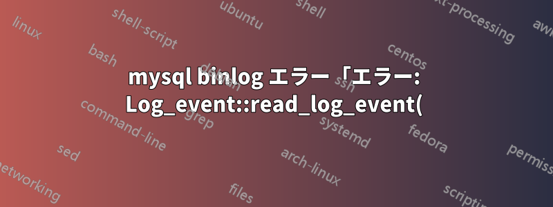 mysql binlog エラー「エラー: Log_event::read_log_event() でエラーが発生しました: 'バイナリ ログに無効なイベントが見つかりました'、data_len: 341、event_type: 2 **」