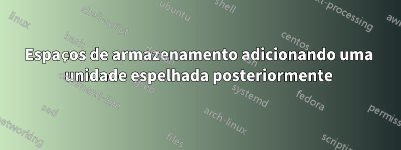 Espaços de armazenamento adicionando uma unidade espelhada posteriormente