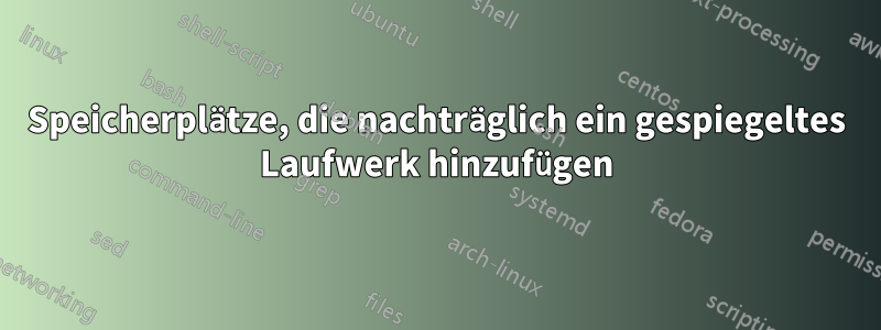 Speicherplätze, die nachträglich ein gespiegeltes Laufwerk hinzufügen