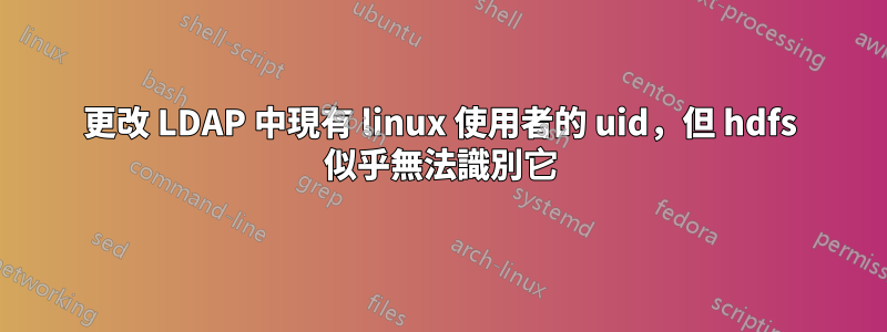 更改 LDAP 中現有 linux 使用者的 uid，但 hdfs 似乎無法識別它