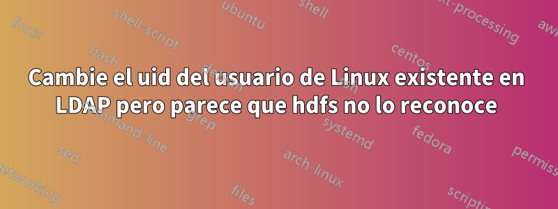 Cambie el uid del usuario de Linux existente en LDAP pero parece que hdfs no lo reconoce