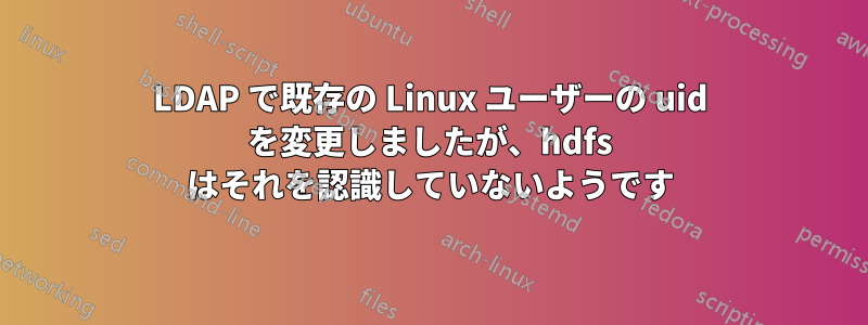 LDAP で既存の Linux ユーザーの uid を変更しましたが、hdfs はそれを認識していないようです