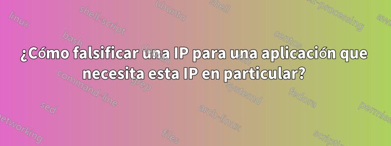 ¿Cómo falsificar una IP para una aplicación que necesita esta IP en particular?