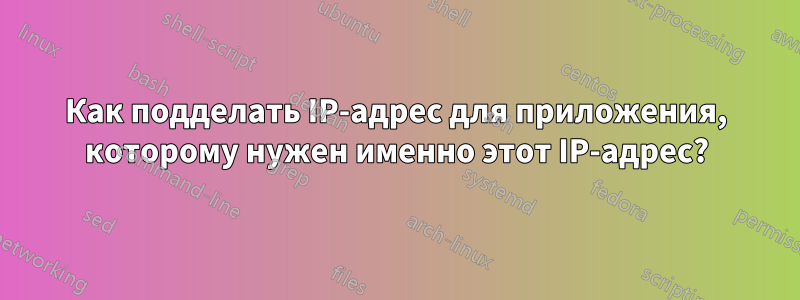 Как подделать IP-адрес для приложения, которому нужен именно этот IP-адрес?