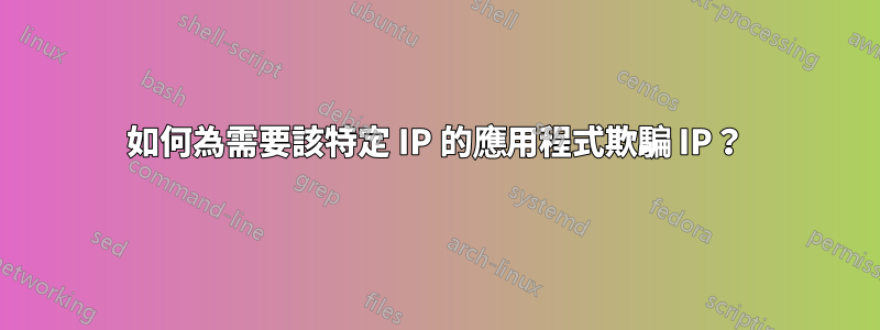 如何為需要該特定 IP 的應用程式欺騙 IP？