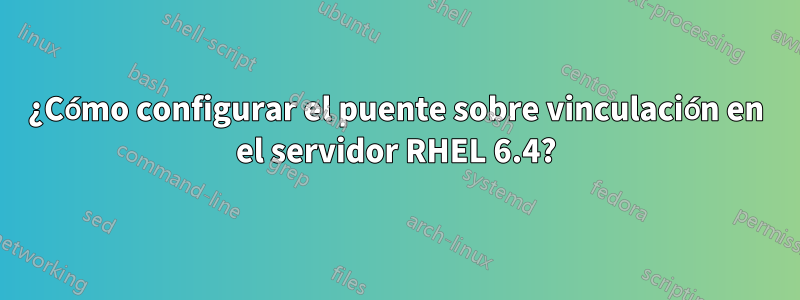 ¿Cómo configurar el puente sobre vinculación en el servidor RHEL 6.4?