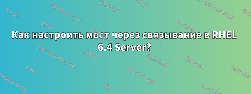 Как настроить мост через связывание в RHEL 6.4 Server?