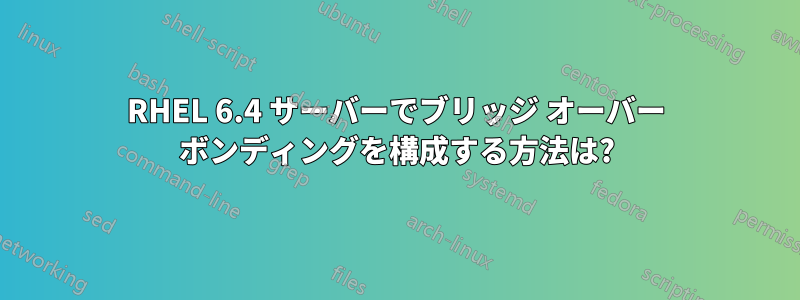 RHEL 6.4 サーバーでブリッジ オーバー ボンディングを構成する方法は?