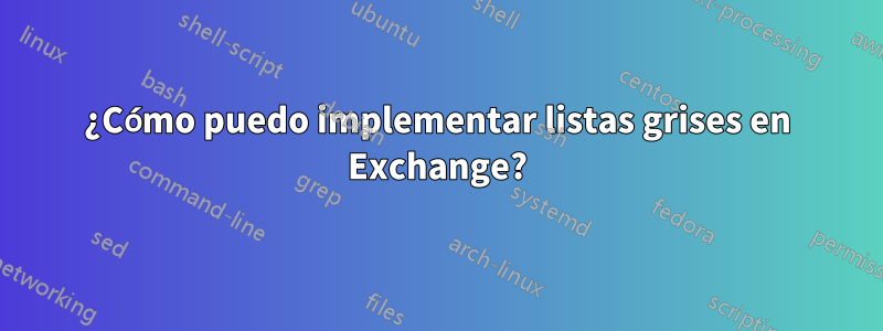 ¿Cómo puedo implementar listas grises en Exchange?