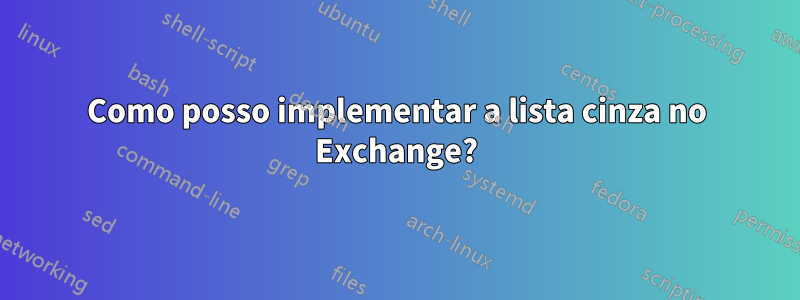 Como posso implementar a lista cinza no Exchange?