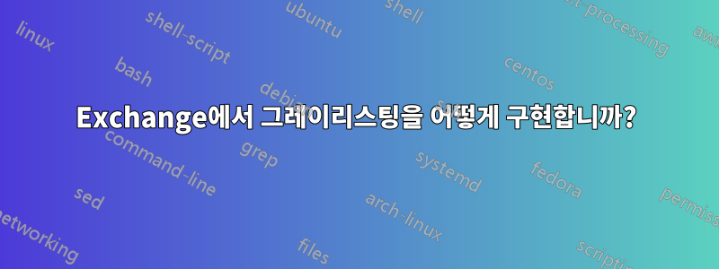 Exchange에서 그레이리스팅을 어떻게 구현합니까?