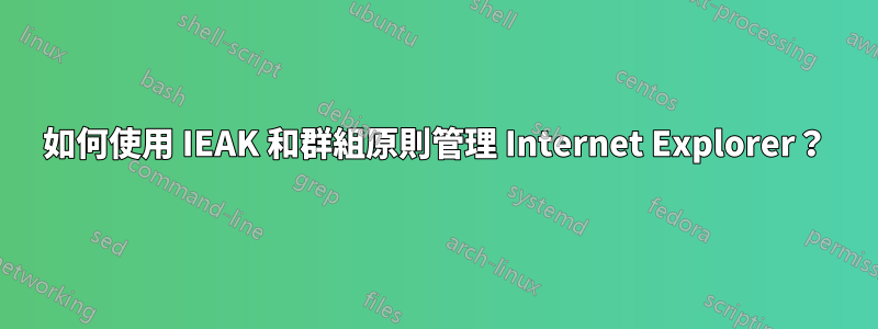 如何使用 IEAK 和群組原則管理 Internet Explorer？