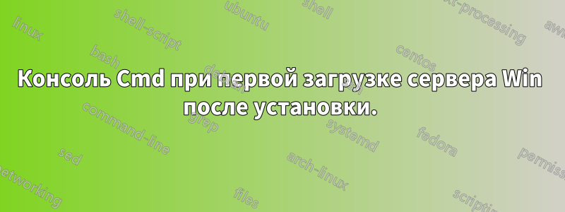 Консоль Cmd при первой загрузке сервера Win после установки.