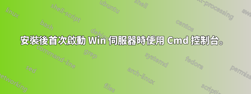 安裝後首次啟動 Win 伺服器時使用 Cmd 控制台。