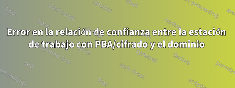 Error en la relación de confianza entre la estación de trabajo con PBA/cifrado y el dominio