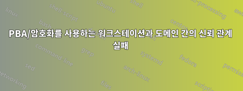 PBA/암호화를 사용하는 워크스테이션과 도메인 간의 신뢰 관계 실패