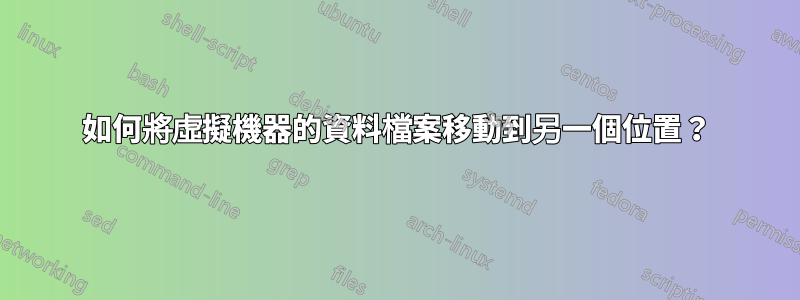 如何將虛擬機器的資料檔案移動到另一個位置？