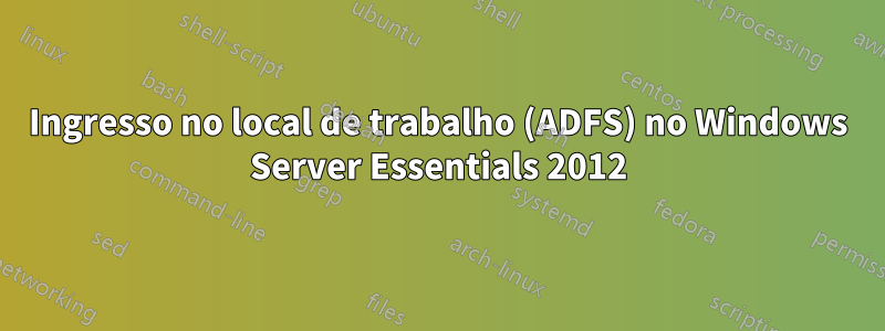 Ingresso no local de trabalho (ADFS) no Windows Server Essentials 2012