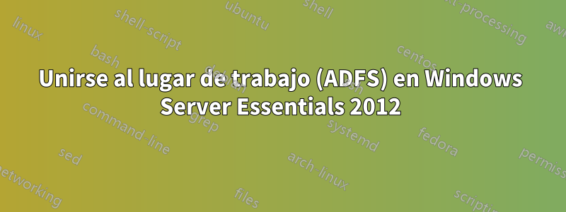 Unirse al lugar de trabajo (ADFS) en Windows Server Essentials 2012