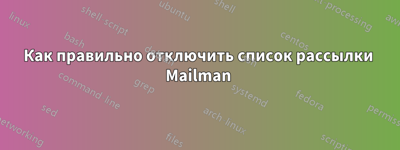 Как правильно отключить список рассылки Mailman