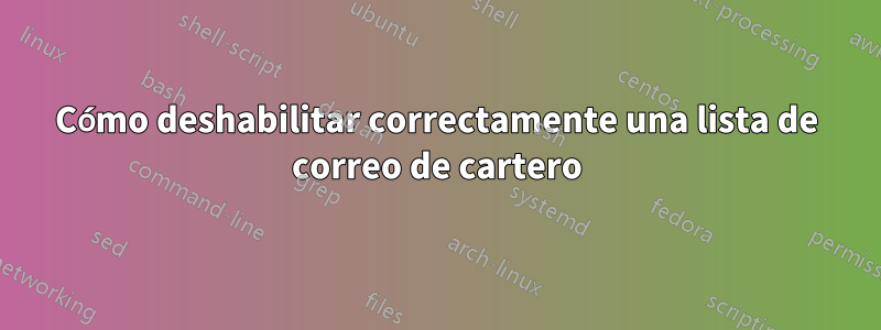 Cómo deshabilitar correctamente una lista de correo de cartero