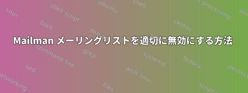 Mailman メーリングリストを適切に無効にする方法